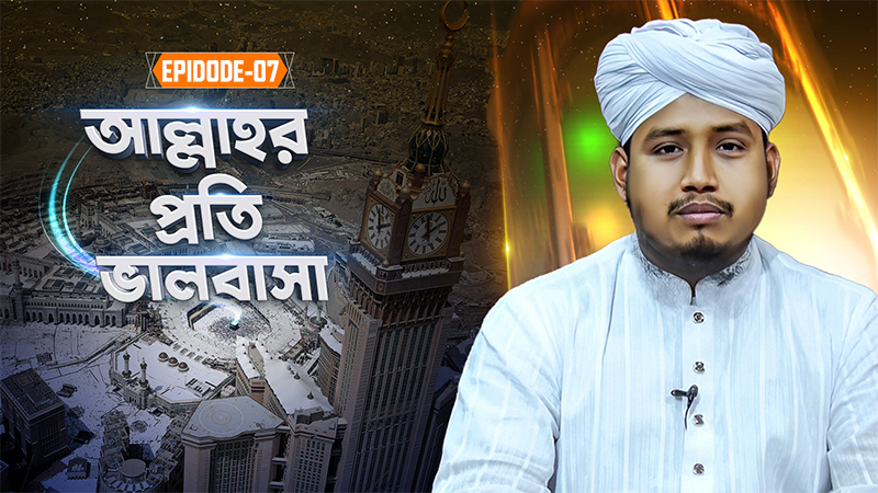 Allahr Proti Valobasa Ep#07 - আল্লাহর প্রতি ভালবাসা